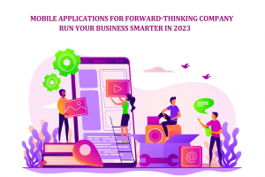 Mobile Applications for Forward-Thinking Company - Run Your Business Smarter in 2023
